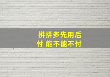 拼拼多先用后付 能不能不付